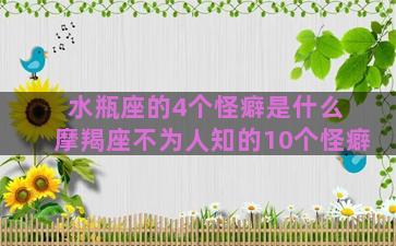 水瓶座的4个怪癖是什么 摩羯座不为人知的10个怪癖